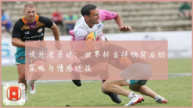 设计者亲述：世界杯吉祥物背后的策略与情感连接