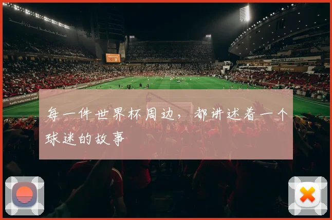 每一件世界杯周边，都讲述着一个球迷的故事