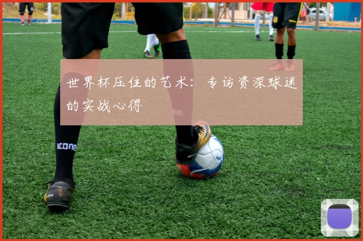 世界杯压住的艺术：专访资深球迷的实战心得