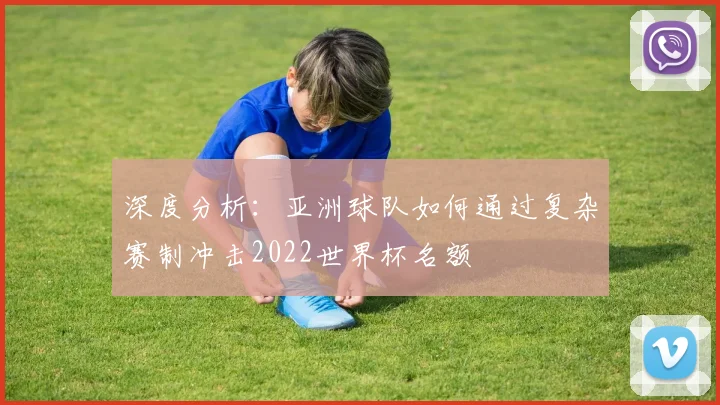 深度分析：亚洲球队如何通过复杂赛制冲击2022世界杯名额