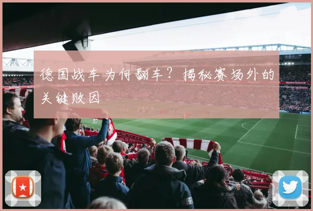 德国战车为何翻车？揭秘赛场外的关键败因
