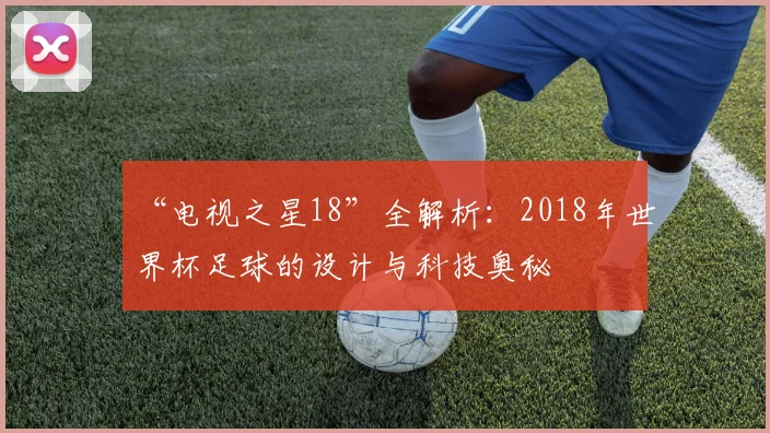 “电视之星18”全解析：2018年世界杯足球的设计与科技奥秘